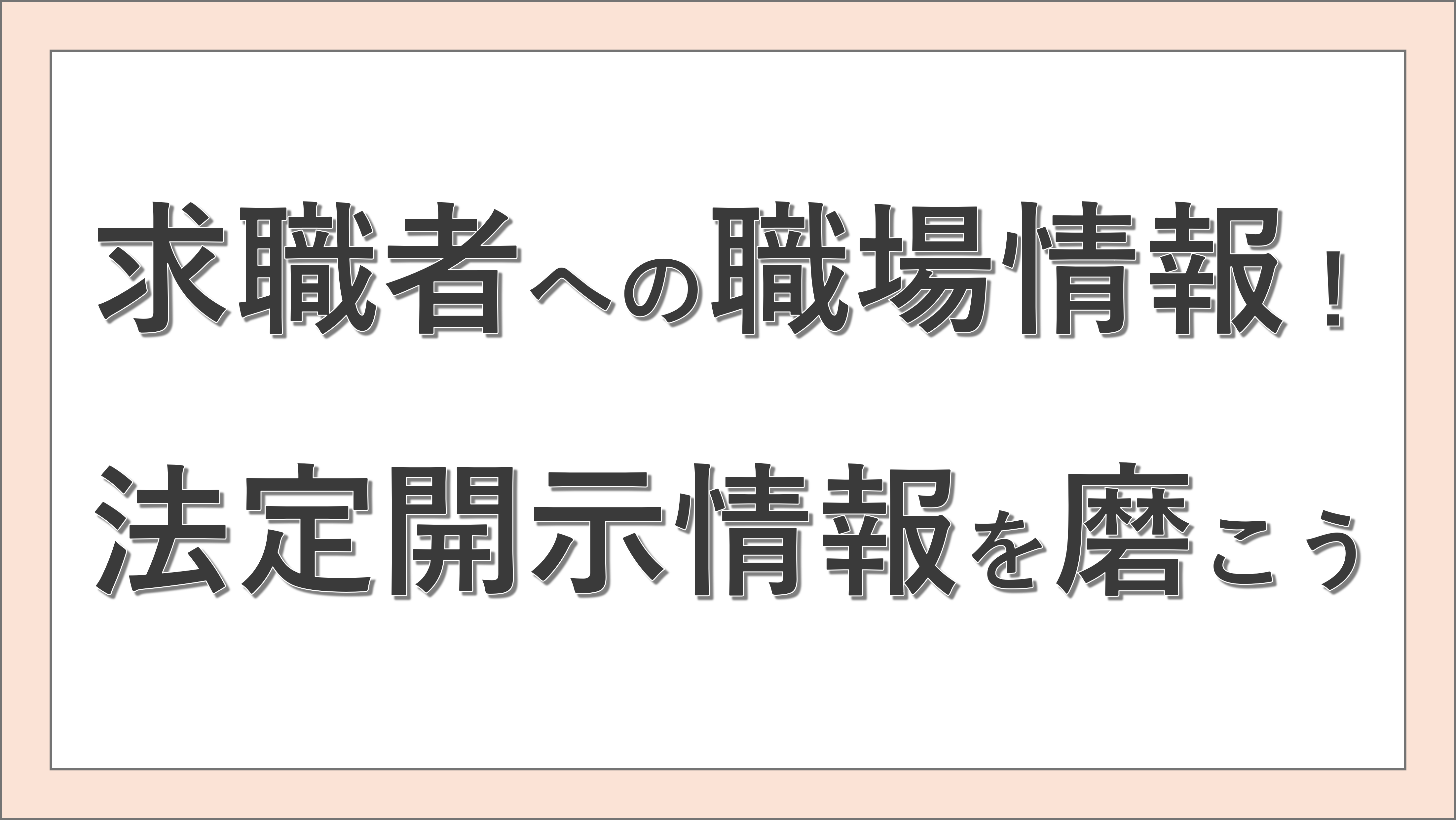 求職者への情報提供！法定開示情報を磨こう