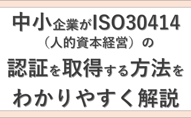 中小企業がISO30414（人的資本経営）の認証を取得する方法をわかりやすく解説