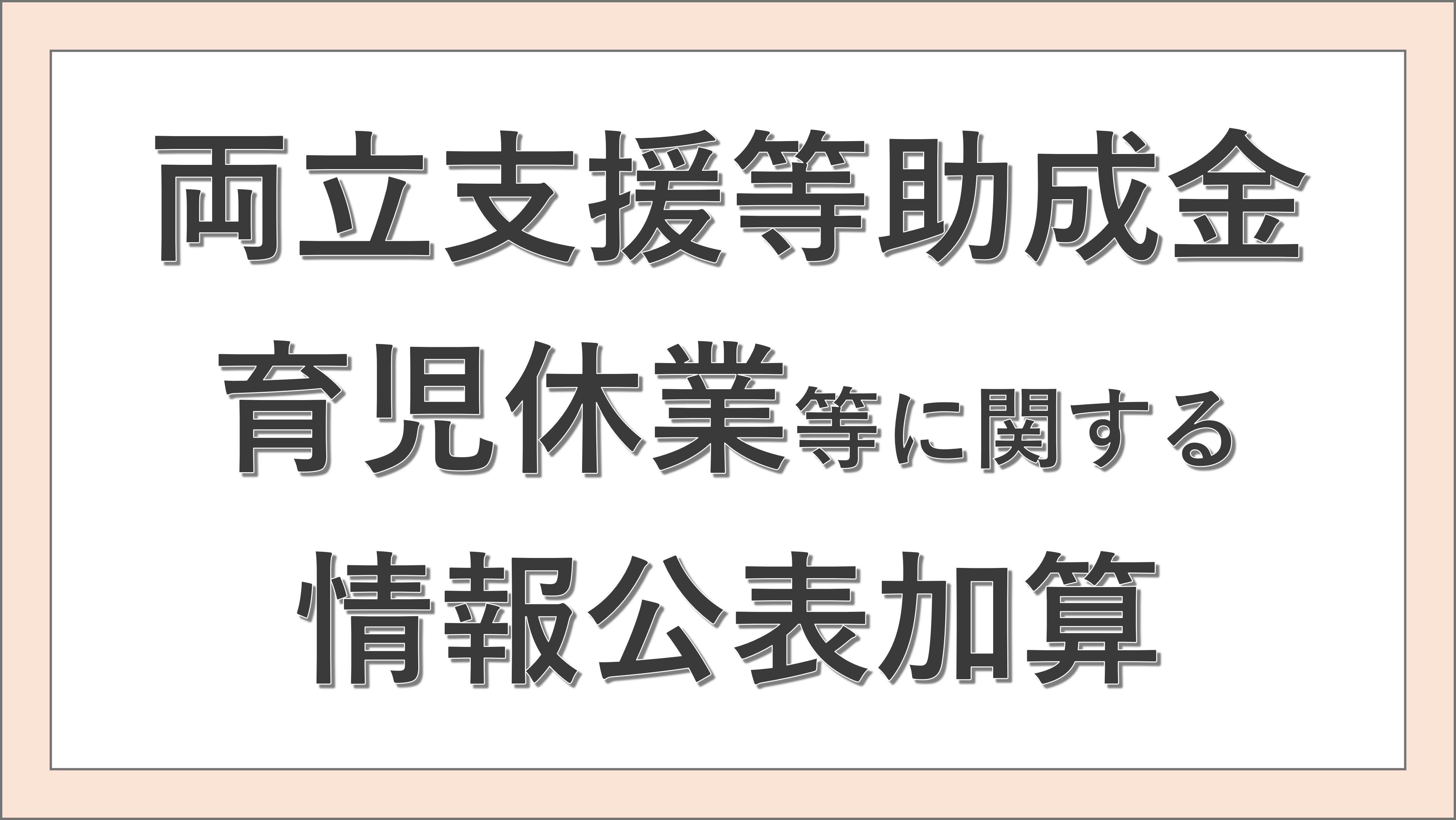 両立支援等助成金 育児休業等に関する情報公表加算