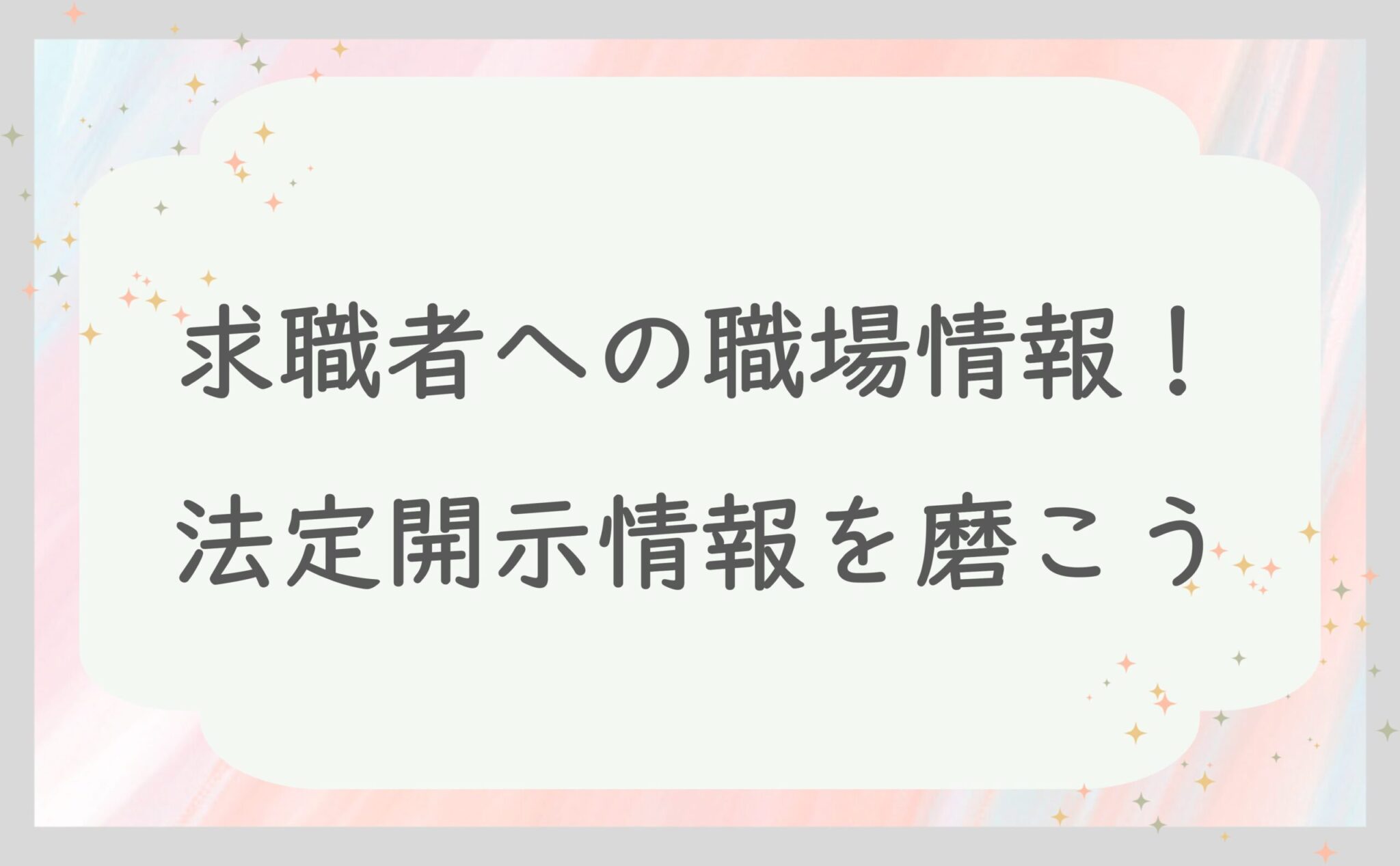 求職者への情報提供！法定開示情報を磨こう