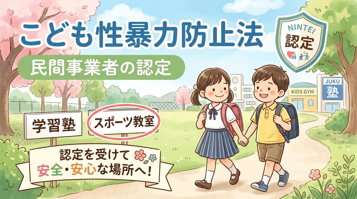 こども性暴力防止法｜認定対象「民間教育保育等事業者」の範囲を解説